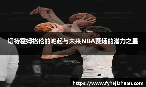 切特霍姆格伦的崛起与未来NBA赛场的潜力之星