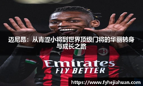 迈尼昂：从青涩小将到世界顶级门将的华丽转身与成长之路